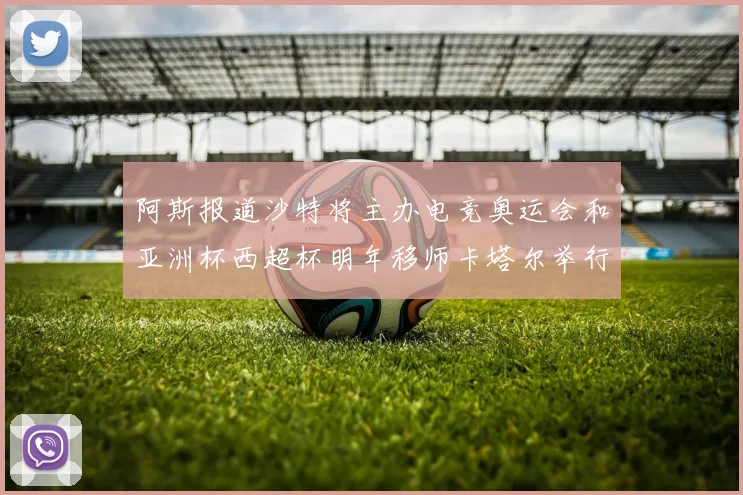 阿斯报道沙特将主办电竞奥运会和亚洲杯西超杯明年移师卡塔尔举行