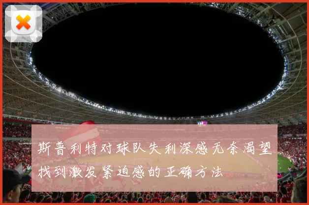 斯普利特对球队失利深感无奈渴望找到激发紧迫感的正确方法