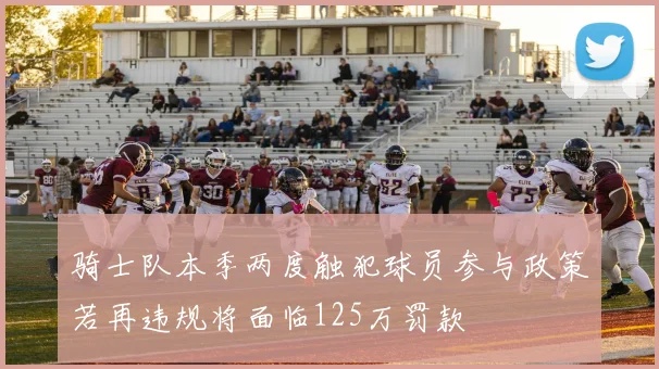 骑士队本季两度触犯球员参与政策若再违规将面临125万罚款
