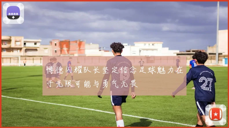 博德闪耀队长坚定信念足球魅力在于无限可能与勇气无畏