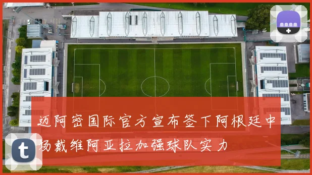 迈阿密国际官方宣布签下阿根廷中场戴维阿亚拉加强球队实力