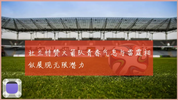 杜兰特赞火箭队青春气息与雷霆相似展现无限潜力