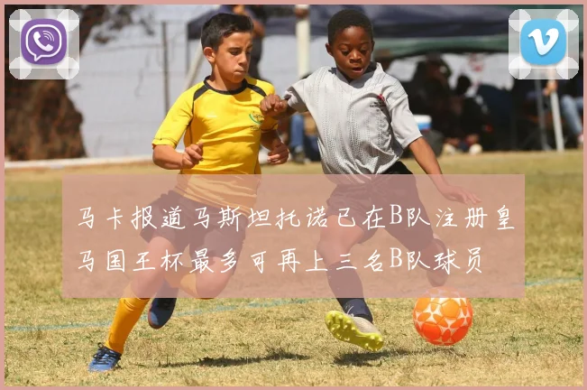 马卡报道马斯坦托诺已在B队注册皇马国王杯最多可再上三名B队球员