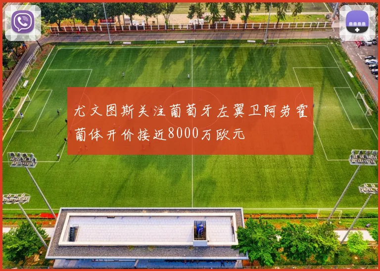 尤文图斯关注葡萄牙左翼卫阿劳霍葡体开价接近8000万欧元